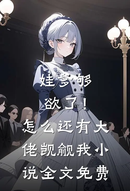 娃爹够欲了！怎么还有大佬觊觎我小说全文免费