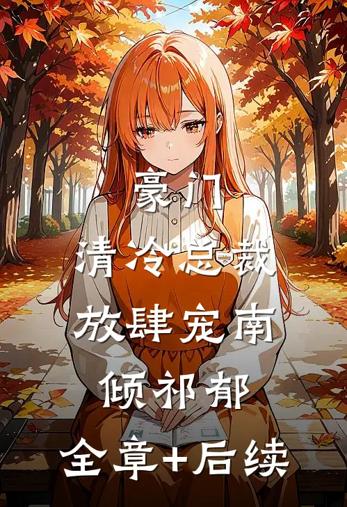 豪门：清冷总裁放肆宠南倾祁郁:全章+后续