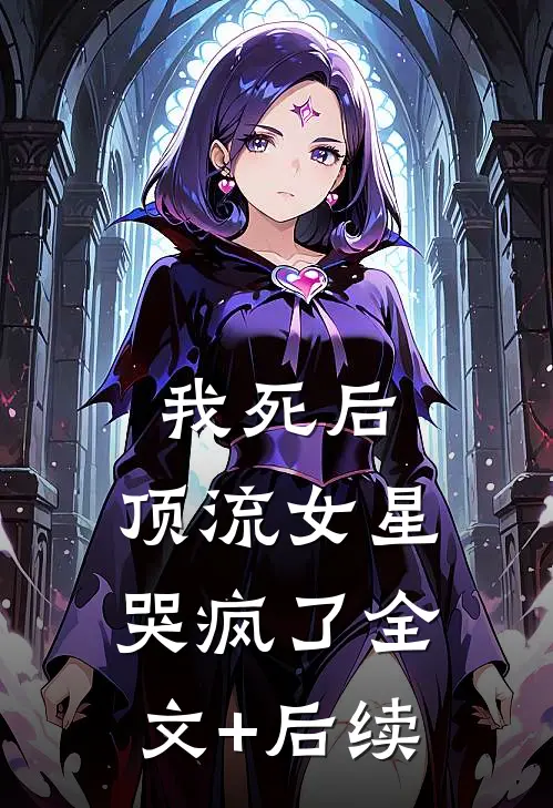 我死后，顶流女星哭疯了全文+后续