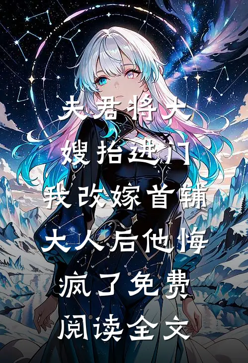 夫君将大嫂抬进门，我改嫁首辅大人后他悔疯了免费阅读全文