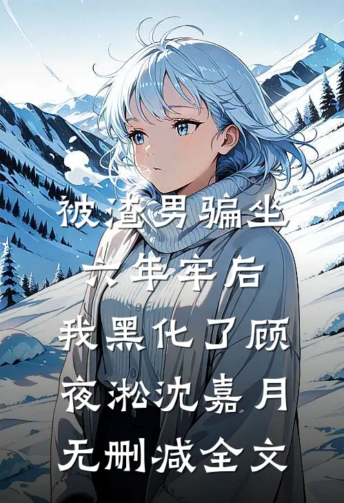 被渣男骗坐六年牢后，我黑化了顾夜淞沈嘉月无删减全文