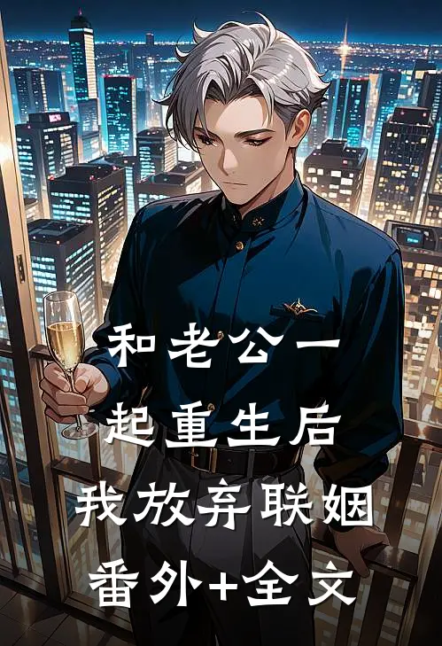 和老公一起重生后，我放弃联姻(番外)+(全文)