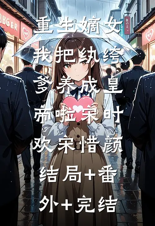 重生嫡女：我把纨绔爹养成皇帝啦宋时欢宋惜颜:结局+番外+完结