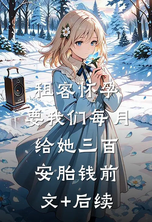 租客怀孕，要我们每月给她三百安胎钱前文+后续