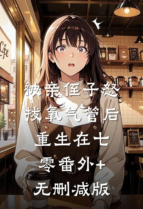 被亲侄子怒拔氧气管后重生在七零番外+无删减版