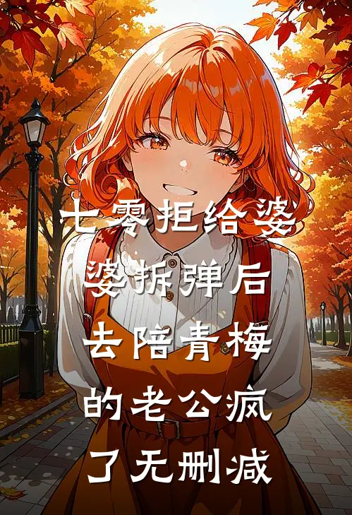 七零拒给婆婆拆弹后，去陪青梅的老公疯了无删减
