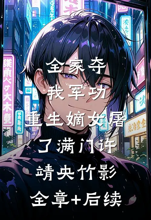 全家夺我军功，重生嫡女屠了满门许靖央竹影:全章+后续