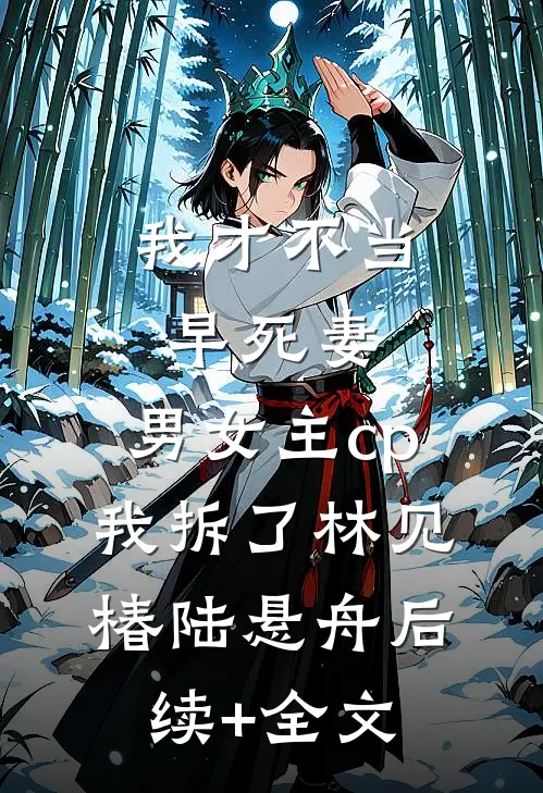 我才不当早死妻，男女主cp我拆了林见椿陆悬舟后续+全文