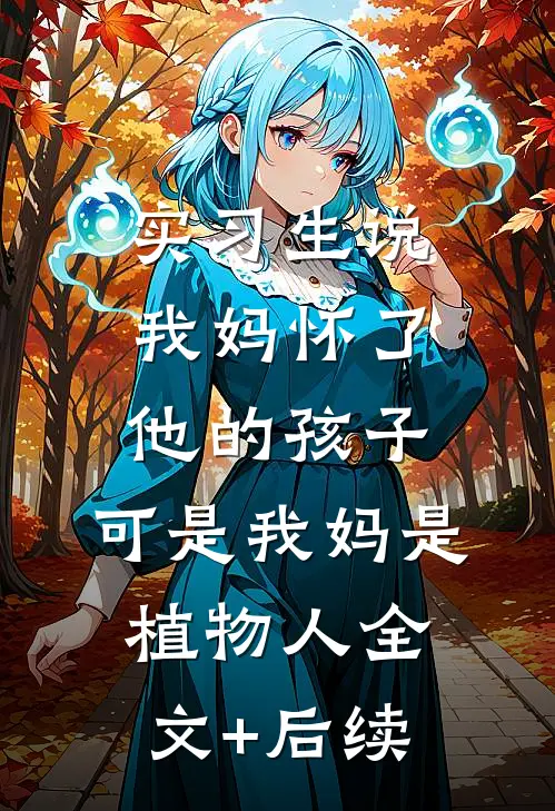 实习生说我妈怀了他的孩子，可是我妈是植物人全文+后续