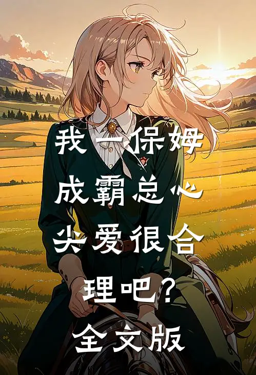 我一保姆，成霸总心尖爱很合理吧？全文版