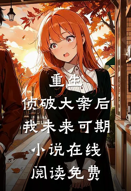 重生：侦破大案后，我未来可期小说在线阅读免费