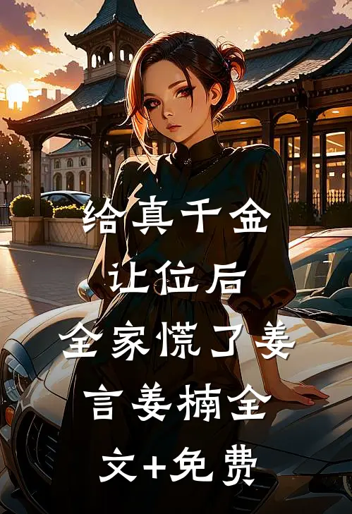 给真千金让位后，全家慌了姜言姜楠全文+免费