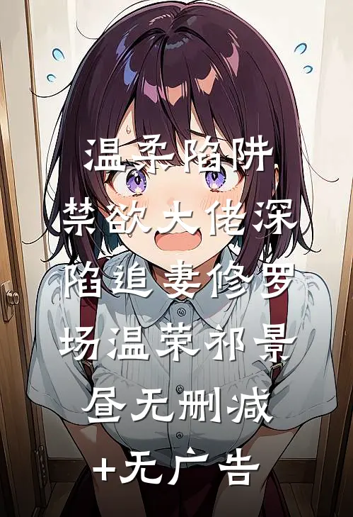 温柔陷阱：禁欲大佬深陷追妻修罗场温荣祁景昼无删减+无广告