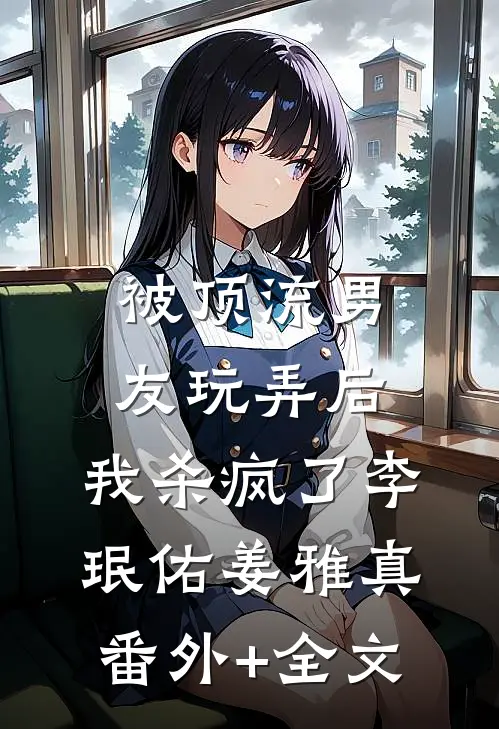被顶流男友玩弄后，我杀疯了李珉佑姜雅真:(番外)+(全文)