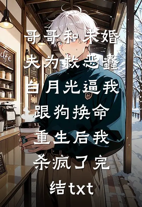 哥哥和未婚夫为救恶蠢白月光逼我跟狗换命，重生后我杀疯了完结txt