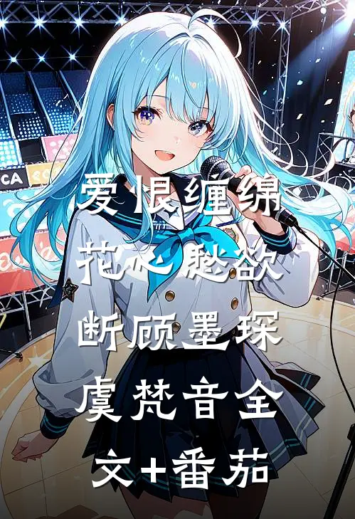 爱恨缠绵，花心愁欲断顾墨琛虞梵音全文+番茄