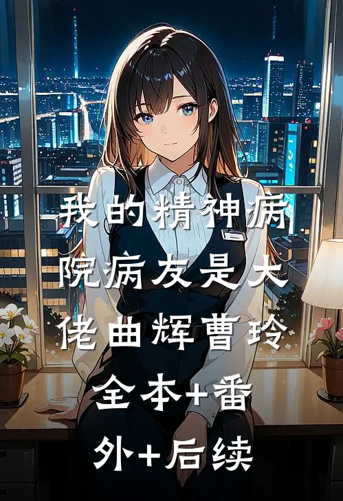 我的精神病院病友是大佬曲辉曹玲全本+番外+后续