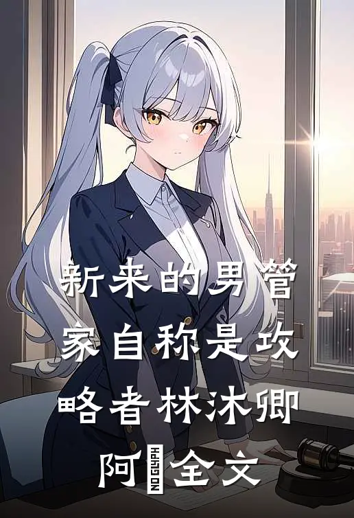 新来的男管家自称是攻略者林沐卿阿慬全文