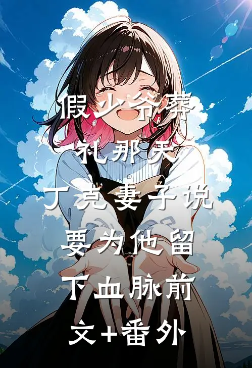 假少爷葬礼那天，丁克妻子说要为他留下血脉前文+番外