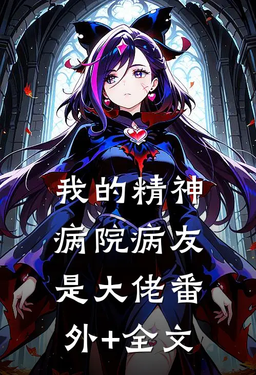 我的精神病院病友是大佬(番外)+(全文)