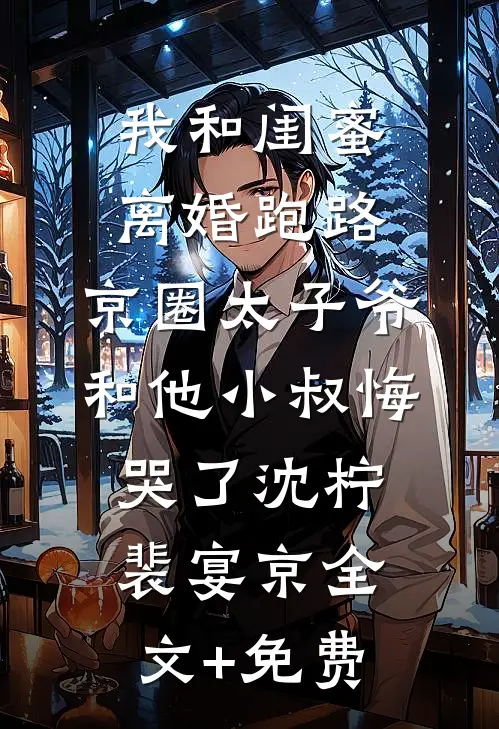 我和闺蜜离婚跑路，京圈太子爷和他小叔悔哭了沈柠裴宴京全文+免费