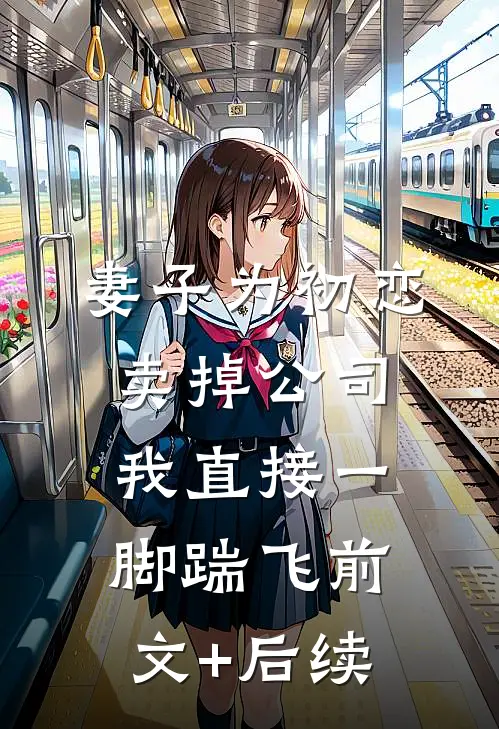 妻子为初恋卖掉公司，我直接一脚踹飞前文+后续