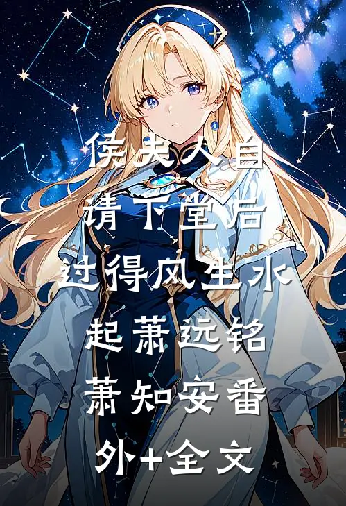侯夫人自请下堂后，过得风生水起萧远铭萧知安(番外)+(全文)