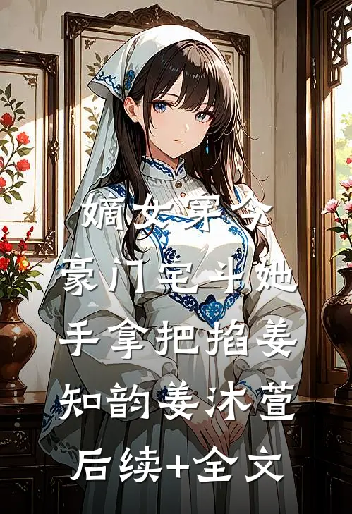 嫡女穿今：豪门宅斗她手拿把掐姜知韵姜沐萱后续+全文