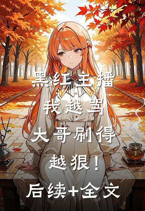 黑红主播：我越骂，大哥刷得越狠！后续+全文