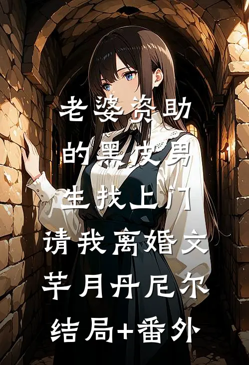 老婆资助的黑皮男生找上门，请我离婚文芊月丹尼尔结局+番外