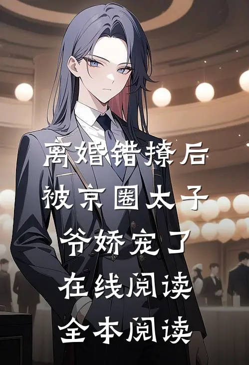 离婚错撩后，被京圈太子爷娇宠了在线阅读全本阅读