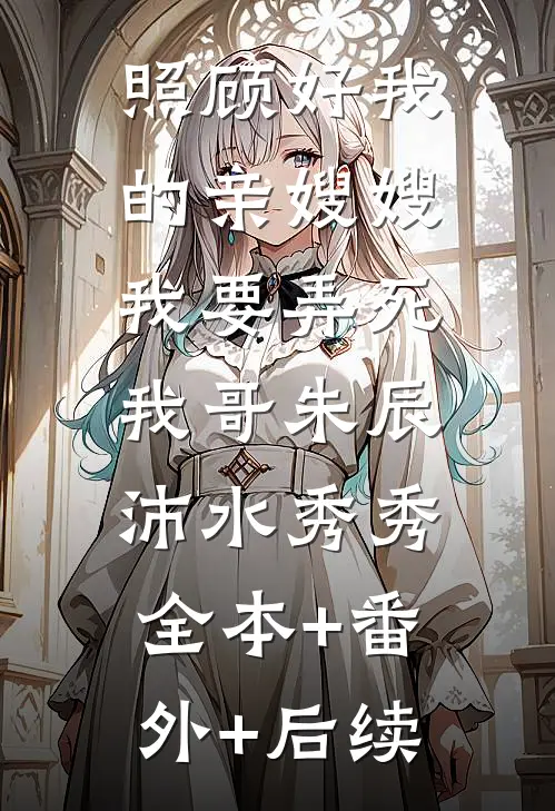 照顾好我的亲嫂嫂，我要弄死我哥朱辰沛水秀秀:全本+番外+后续
