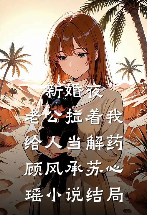 新婚夜，老公拉着我给人当解药顾风承苏心瑶小说结局