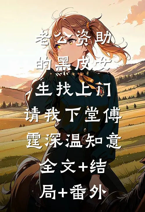 老公资助的黑皮女生找上门，请我下堂傅霆深温知意:全文+结局+番外