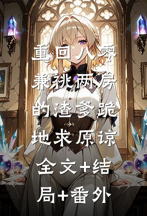 重回八零，兼祧两房的渣爹跪地求原谅:全文+结局+番外