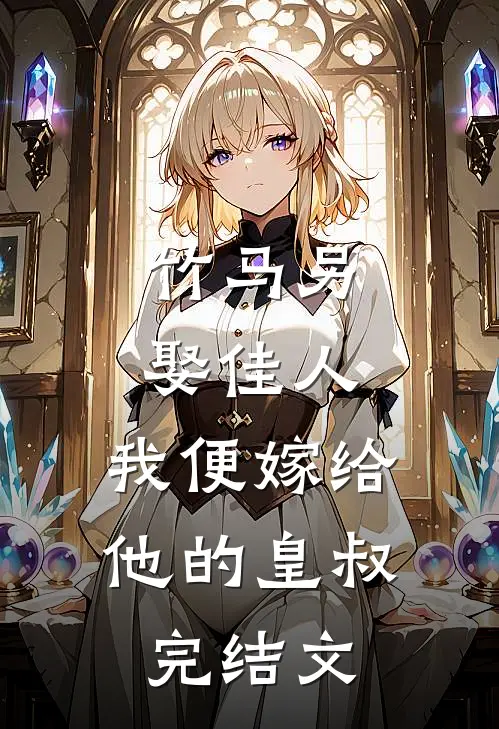 竹马另娶佳人，我便嫁给他的皇叔完结文