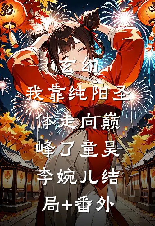 玄幻：我靠纯阳圣体走向巅峰了童昊李婉儿结局+番外