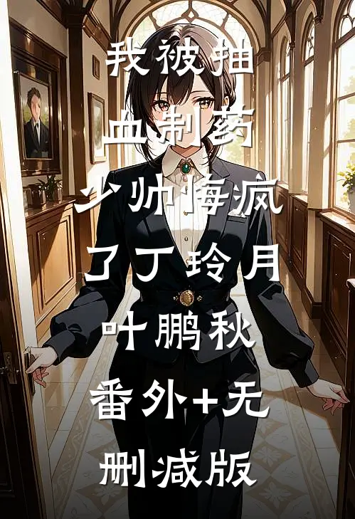 我被抽血制药，少帅悔疯了丁玲月叶鹏秋:番外+无删减版