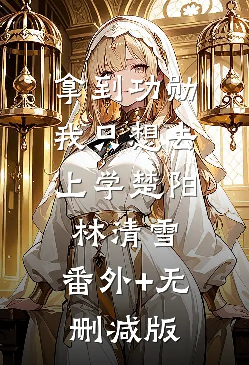 拿到功勋，我只想去上学楚阳林清雪:番外+无删减版