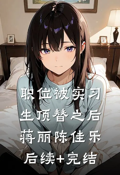 职位被实习生顶替之后蒋丽陈佳乐后续+完结