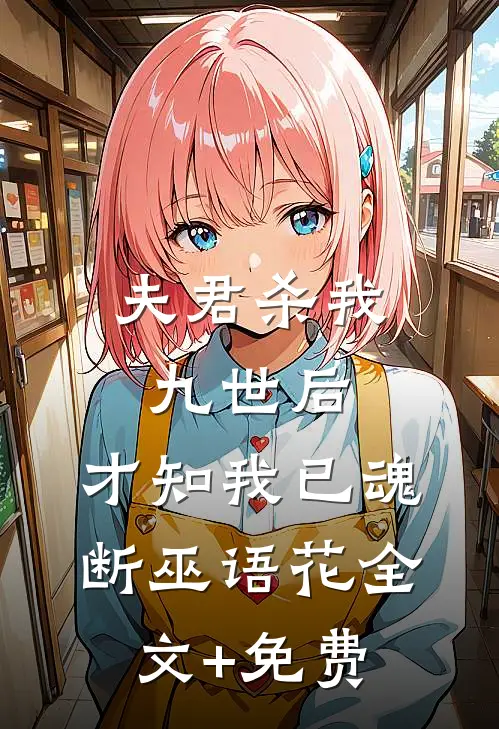 夫君杀我九世后，才知我已魂断巫语花全文+免费