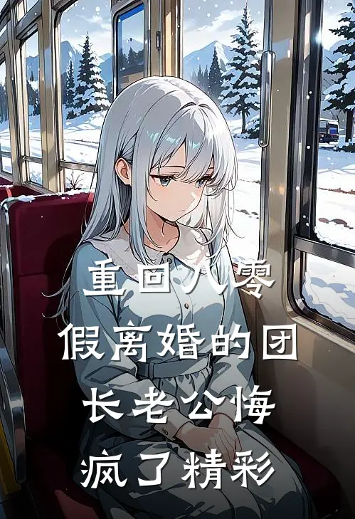 重回八零，假离婚的团长老公悔疯了精彩
