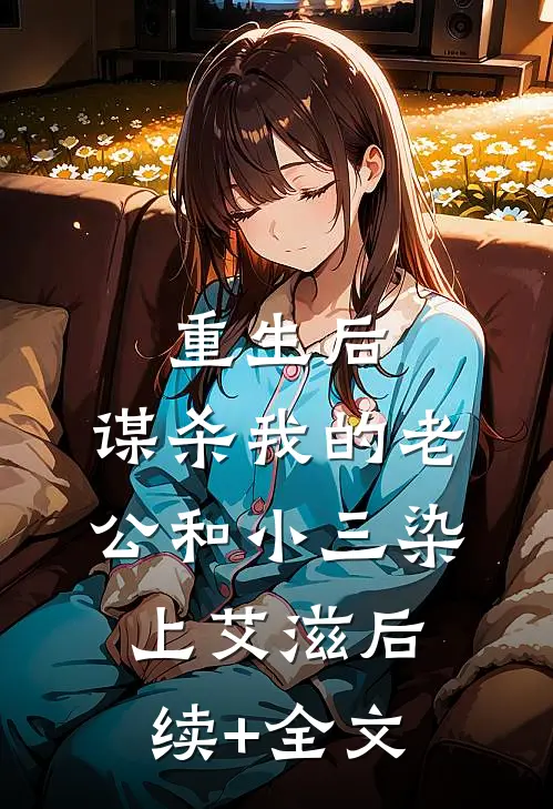 重生后，谋杀我的老公和小三染上艾滋后续+全文