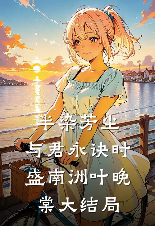 半染芳尘，与君永诀时盛南洲叶晚棠大结局