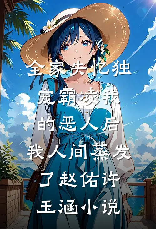 全家失忆独宠霸凌我的恶人后，我人间蒸发了赵佑许玉涵小说