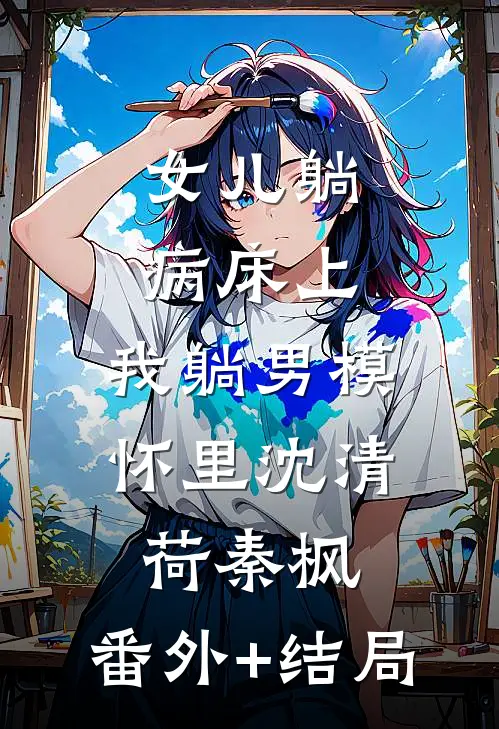 女儿躺病床上，我躺男模怀里沈清荷秦枫:(番外)+(结局)