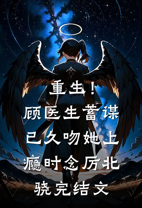 重生！顾医生蓄谋已久，吻她上瘾时念厉北骁完结文