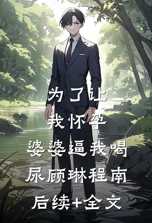 为了让我怀孕，婆婆逼我喝尿顾琳程南后续+全文