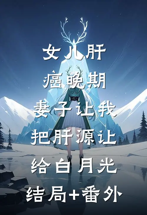 女儿肝癌晚期，妻子让我把肝源让给白月光:结局+番外