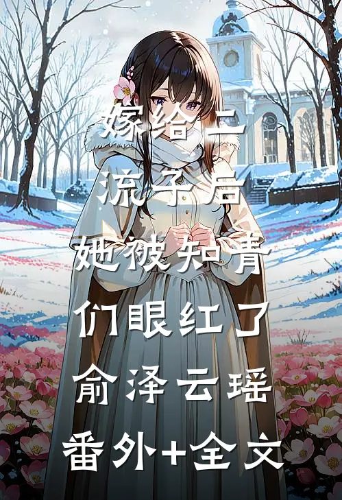 嫁给二流子后，她被知青们眼红了俞泽云瑶:(番外)+(全文)